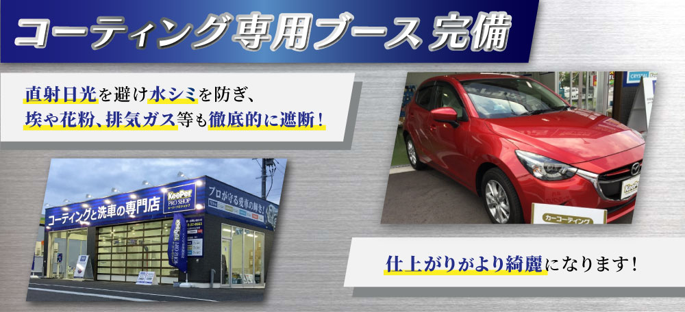 ゆめタウン久留米前店、久留米小森野店、久留米くし原店、久留米東店、みやき町北茂安店、八女店は仕上がりがより綺麗になり易いキーパーコーティング専用ブースを完備！※写真のブースはキーパー 小森野店のブースになります。